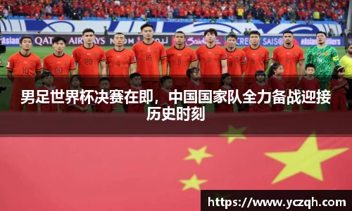 男足世界杯决赛在即，中国国家队全力备战迎接历史时刻