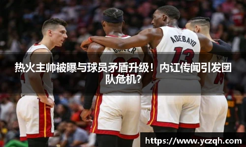 热火主帅被曝与球员矛盾升级！内讧传闻引发团队危机？