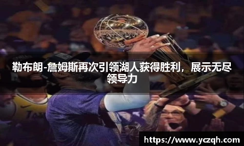 勒布朗-詹姆斯再次引领湖人获得胜利，展示无尽领导力