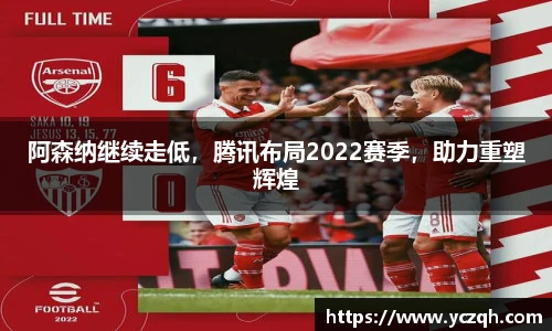 阿森纳继续走低，腾讯布局2022赛季，助力重塑辉煌