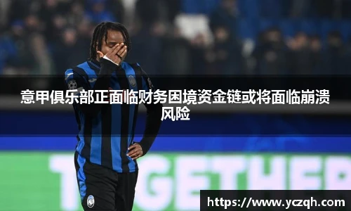 意甲俱乐部正面临财务困境资金链或将面临崩溃风险