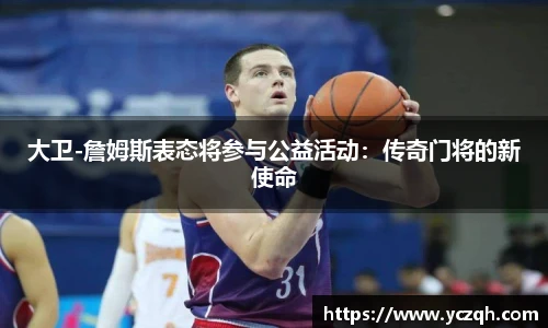 大卫-詹姆斯表态将参与公益活动：传奇门将的新使命