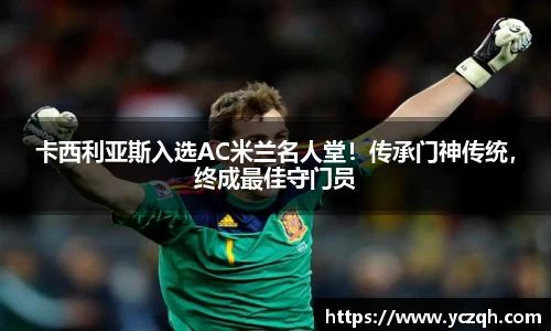 卡西利亚斯入选AC米兰名人堂！传承门神传统，终成最佳守门员