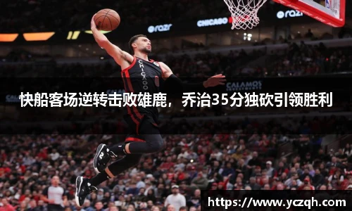 快船客场逆转击败雄鹿，乔治35分独砍引领胜利