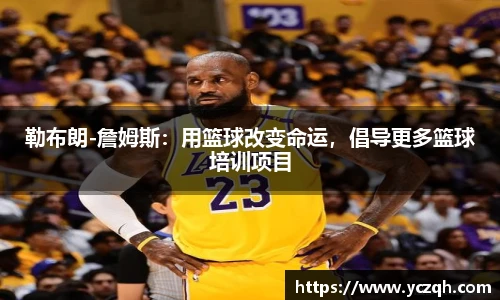 勒布朗-詹姆斯：用篮球改变命运，倡导更多篮球培训项目