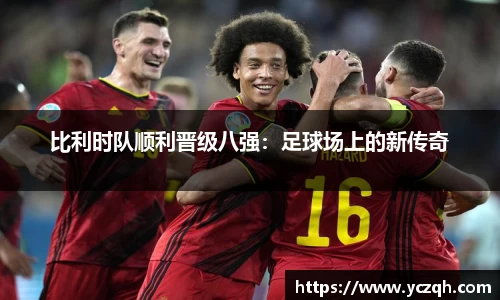 比利时队顺利晋级八强：足球场上的新传奇