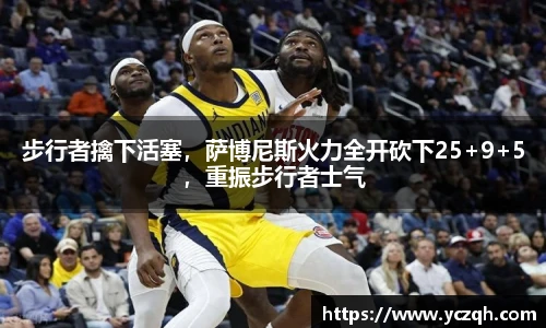 步行者擒下活塞，萨博尼斯火力全开砍下25+9+5，重振步行者士气