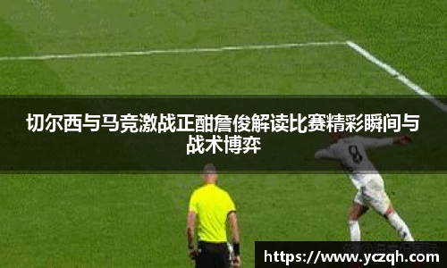 切尔西与马竞激战正酣詹俊解读比赛精彩瞬间与战术博弈