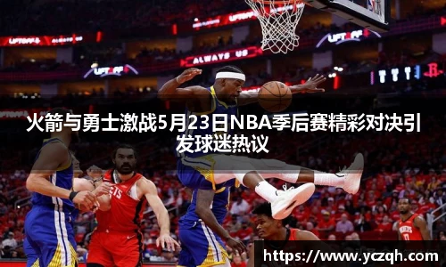火箭与勇士激战5月23日NBA季后赛精彩对决引发球迷热议