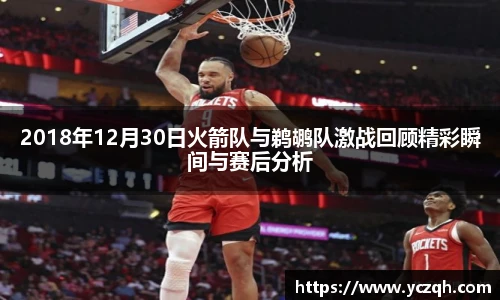 2018年12月30日火箭队与鹈鹕队激战回顾精彩瞬间与赛后分析